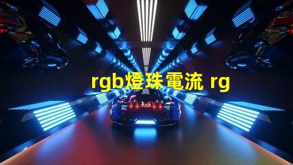 rgb燈珠電流 rgb燈珠和rgbw燈珠區(qū)別